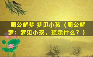 周公解梦 梦见小孩（周公解梦：梦见小孩，预示什么？）